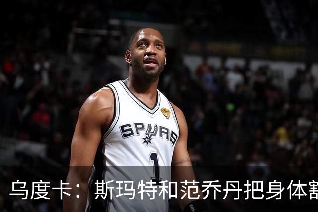 乌度卡：斯玛特和范乔丹把身体豁出去，这是一种奢侈