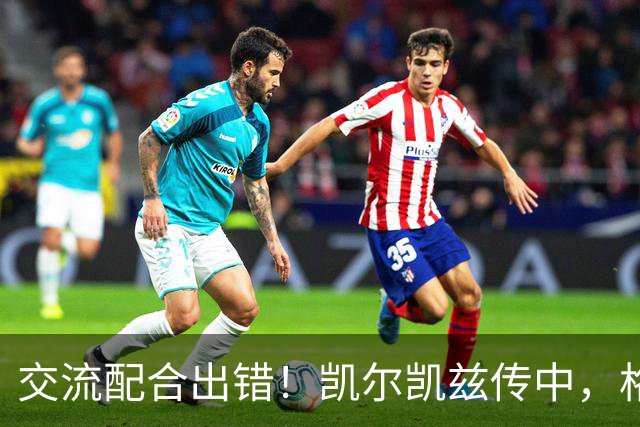 交流配合出错！凯尔凯兹传中，格伊和多纳鲁马抢到一起险些送礼