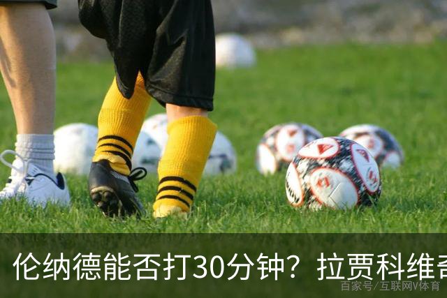 伦纳德能否打30分钟？拉贾科维奇：要着眼长远大局