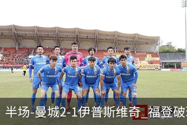 半场-曼城2-1伊普斯维奇 福登破球荒哈兰德建功 前田大然单刀破门