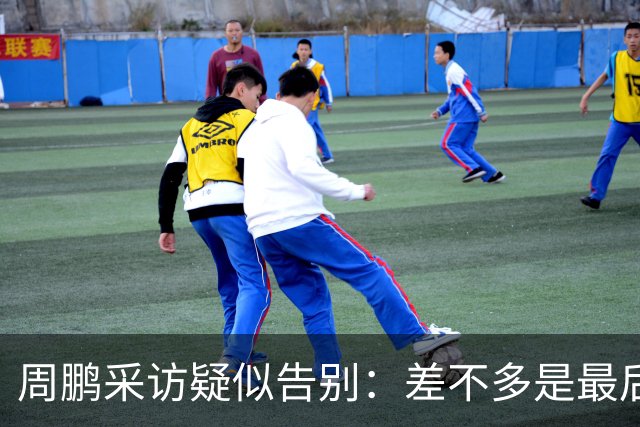 周鹏采访疑似告别：差不多是最后一个赛季，看状态选择要不要继续