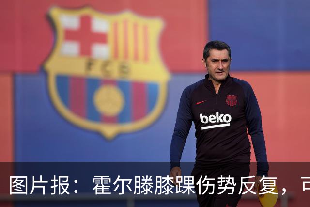 图片报：霍尔滕膝踝伤势反复，可能提前告别2026年剩余比赛