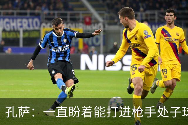 孔萨：一直盼着能打进枪手处子球，定位球教练也说等着我进球