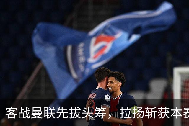 客战曼联先拔头筹，拉扬斩获本赛季英超首球