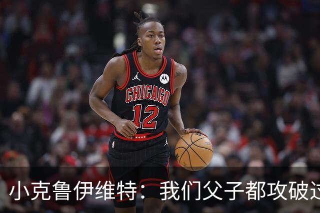 小克鲁伊维特：我们父子都攻破过AC米兰球门，这真的很美好