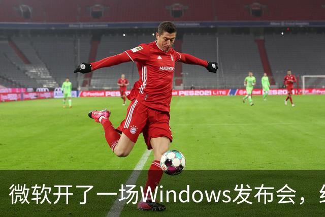 微软开了一场Windows发布会，结果满屏都在刷"Windows 12"