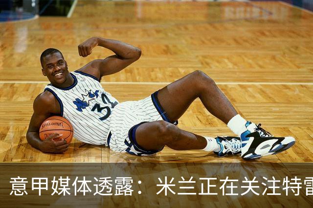 意甲媒体透露：米兰正在关注特雷索尔迪，最快可能明年1月行动