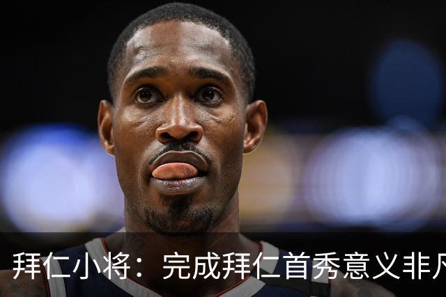 拜仁小将：完成拜仁首秀意义非凡 为拜仁取得进球感觉太棒了