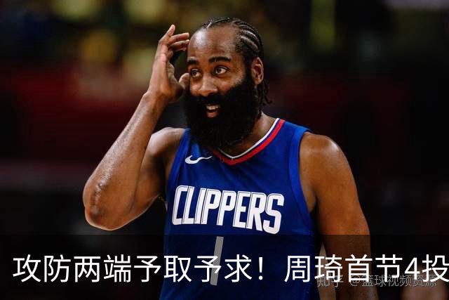 攻防两端予取予求！周琦首节4投3中 拿下7分3篮板1抢断2盖帽