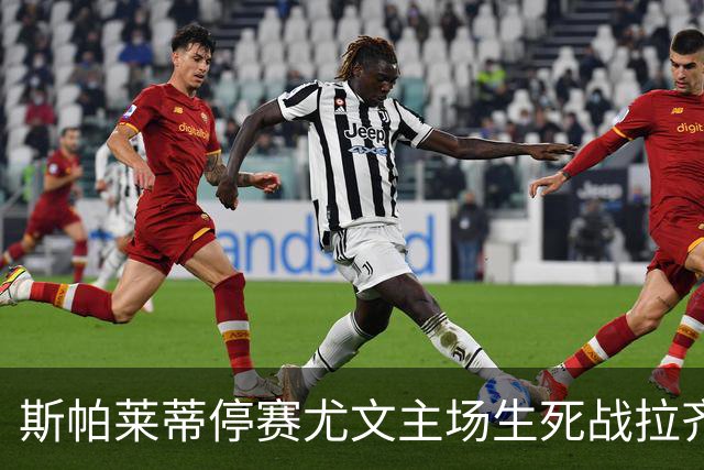 斯帕莱蒂停赛尤文主场生死战拉齐奥