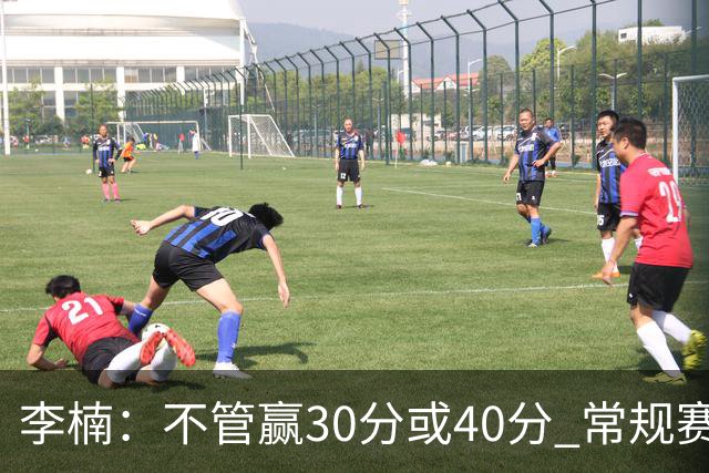 李楠：不管赢30分或40分 常规赛的主场赛事 我们要认真对待