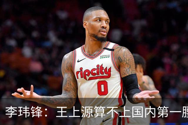 李玮锋：王上源算不上国内第一腰，蒯纪闻、依木兰面对的竞争大