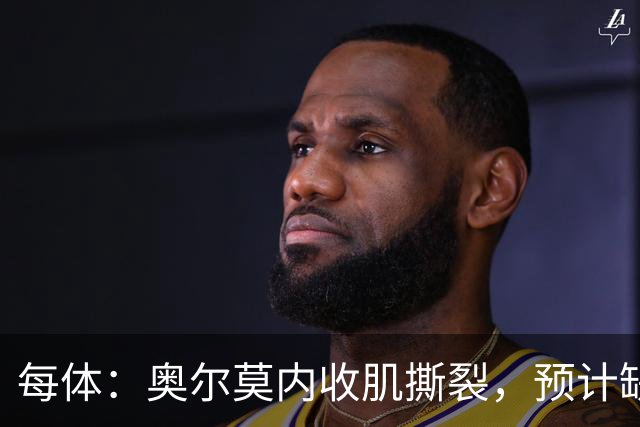 每体：奥尔莫内收肌撕裂，预计缺阵四周，无缘国家德比