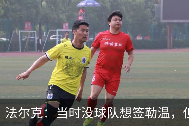 法尔克：当时没球队想签勒温，但我们相信他能重回最佳状态