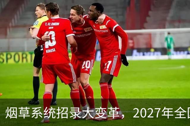 烟草系统招录大变革，2027年全国统考，总共6538人，烟草专业有优势？
