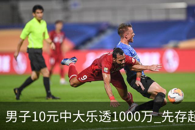 男子10元中大乐透1000万 先存起来不急用钱