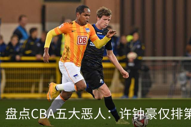盘点CBA五大恶人：许钟豪仅排第五，压轴这位曾绊倒朱芳雨