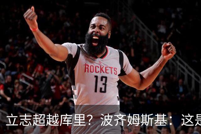 立志超越库里？波齐姆斯基：这是在激励自己 没有人能成为他