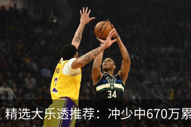 精选大乐透推荐：冲少中670万累擒3270万