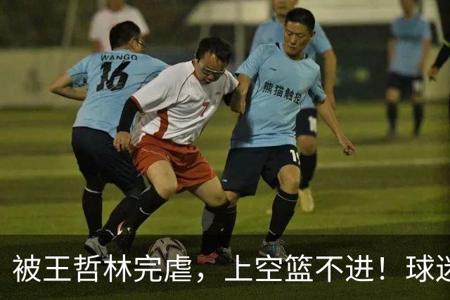 被王哲林完虐，上空篮不进！球迷：错怪杜锋了
