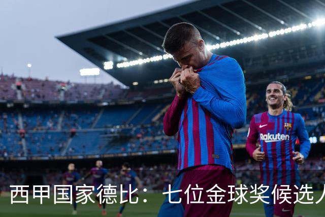 西甲国家德比：七位金球奖候选人 一场史诗级对决！