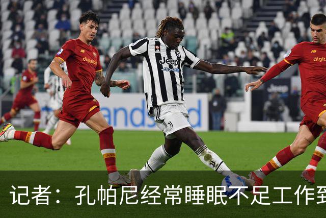 记者：孔帕尼经常睡眠不足工作到深夜，俱乐部要求他放松休息