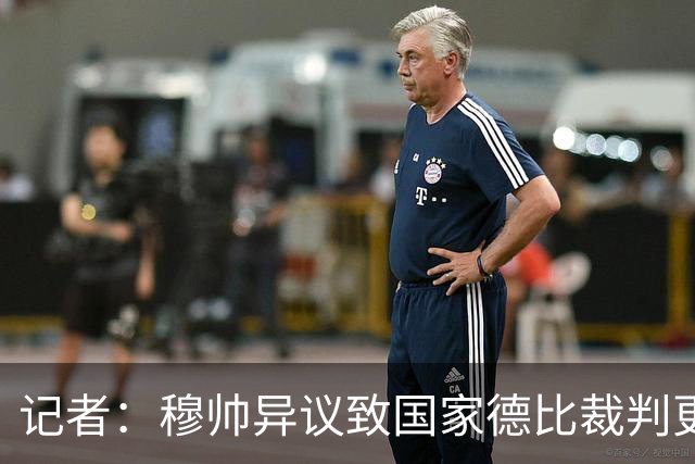 记者：穆帅异议致国家德比裁判更换，裁委会不想给穆帅借口