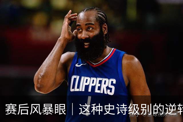 赛后风暴眼｜这种史诗级别的逆转让全队欣慰