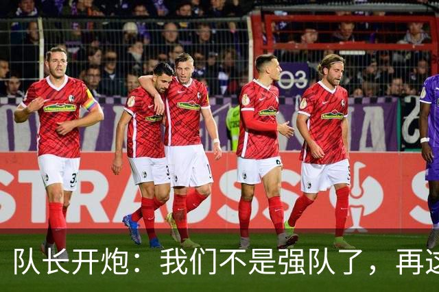队长开炮：我们不是强队了，再这样下去赛季会很难熬