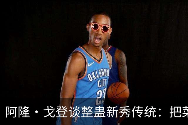 阿隆·戈登谈整蛊新秀传统：把菜鸟车给拖到别处 他以为被偷了