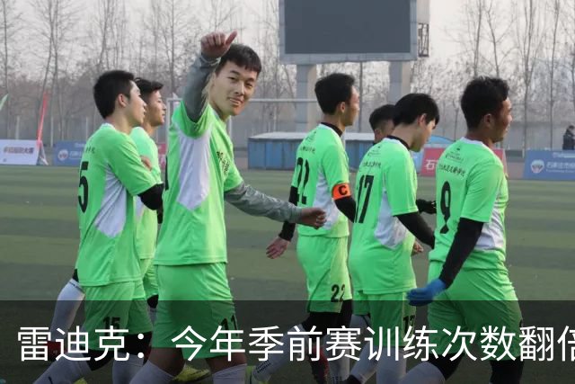 雷迪克：今年季前赛训练次数翻倍 充足训练能助力新援快速融入