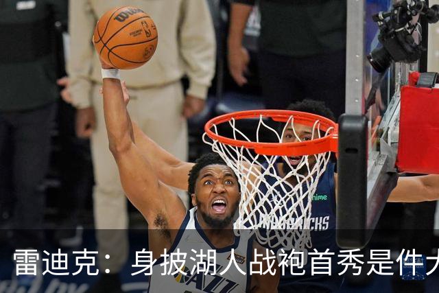 雷迪克：身披湖人战袍首秀是件大事 凯斯勒打出很棒的亮相宣言