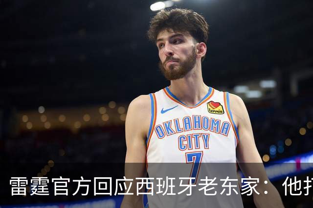 雷霆官方回应西班牙老东家：他打了三年NCAA，无需放行