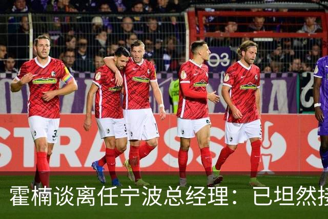 霍楠谈离任宁波总经理：已坦然接受一切 想赢球不能靠几个人的努力