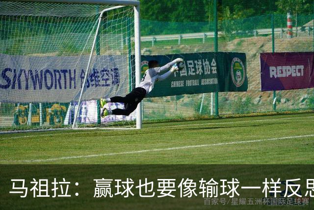 马祖拉：赢球也要像输球一样反思 不能被比赛结果分散注意力