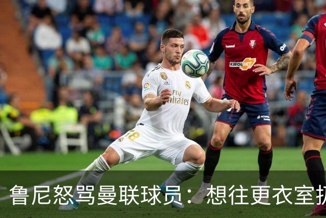 鲁尼怒骂曼联球员：想往更衣室扔个鞭炮，你们配穿这件球衣吗