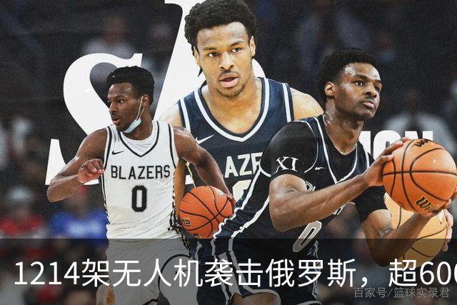 1214架无人机袭击俄罗斯，超600架无人机袭击莫斯科