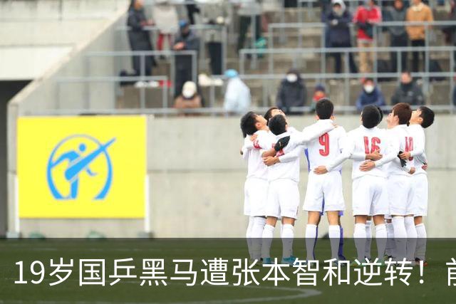 19岁国乒黑马遭张本智和逆转！前国手：他这辈子可能就这么一次机会