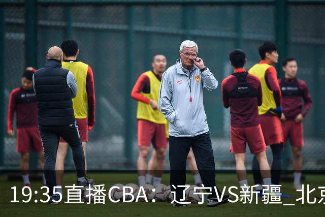 19:35直播CBA：辽宁VS新疆 北京VS广州等7场