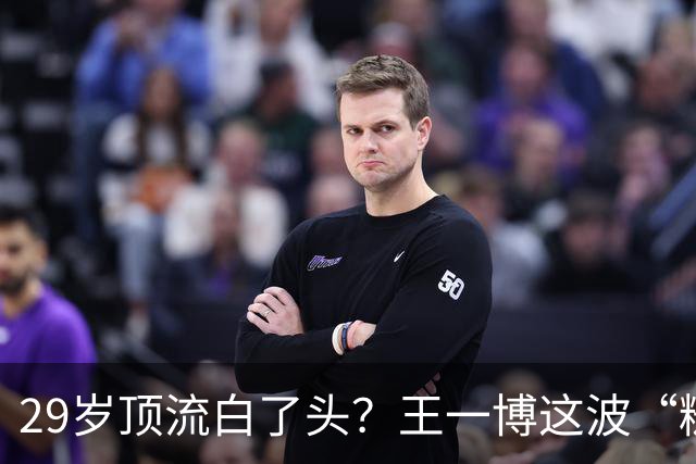 29岁顶流白了头？王一博这波“糙”得让人服气