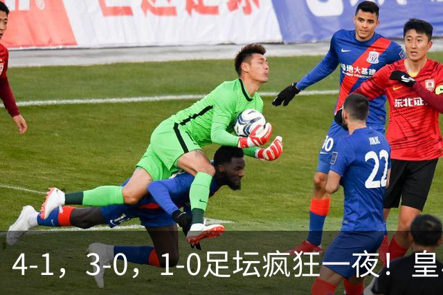 4-1，3-0，1-0足坛疯狂一夜！皇马狂胜，尤文惨败，阿森纳绝杀！