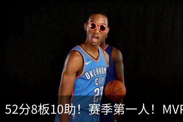 52分8板10助！赛季第一人！MVP有戏啊？！