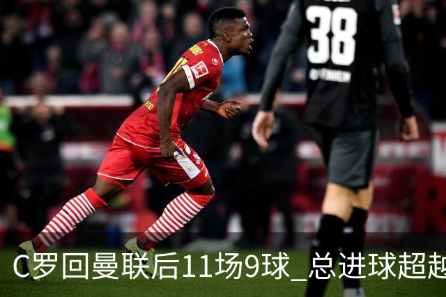 C罗回曼联后11场9球 总进球超越了索帅