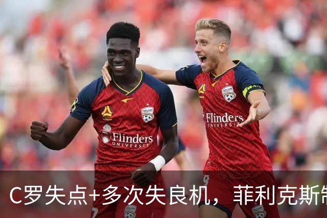 C罗失点+多次失良机，菲利克斯制胜，利雅得胜利1-0，豪取3连胜