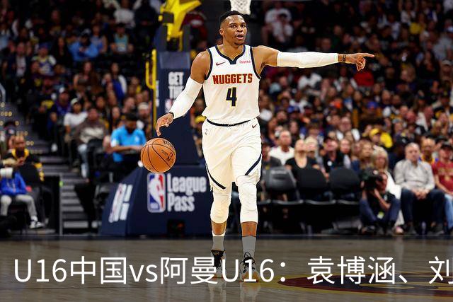 U16中国vs阿曼U16：袁博涵、刘宇洋出战，刘凯源、彭熙然首发